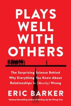 Plays well with others : the surprising science behind why everything you know about relationships is (mostly) wrong  Cover Image