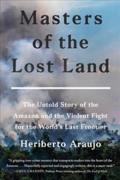 Masters of the lost land : the untold story of the Amazon and the violent fight for the world's last frontier  Cover Image