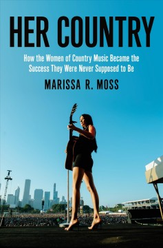 Her country : how the women of country music became the success they were never supposed to be  Cover Image