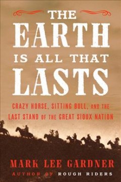 The Earth is all that lasts : Crazy Horse, Sitting Bull, and the last stand of the Great Sioux Nation  Cover Image