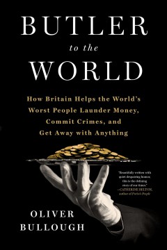 Butler to the world : how Britain helps the world's worst people launder money, commit crimes, and get away with anything  Cover Image