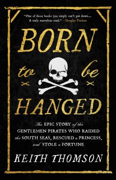 Born to be hanged : the epic story of the gentlemen pirates who raided the south seas, rescued a princess, and stole a fortune  Cover Image