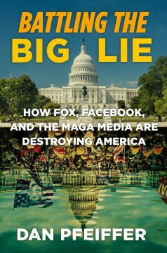 Battling the big lie : how Fox, Facebook, and the MAGA media are destroying America  Cover Image