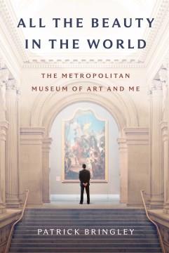 All the beauty in the world : the Metropolitan Museum of Art and me  Cover Image