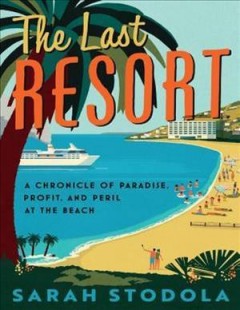 The last resort : a chronicle of paradise, profit, and peril at the beach  Cover Image