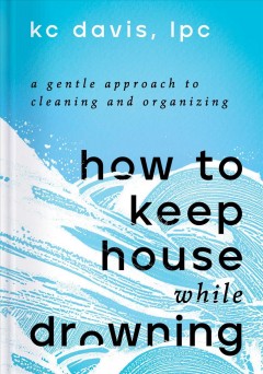 How to keep house while drowning : a gentle approach to cleaning and organizing  Cover Image