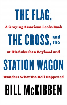 The flag, the cross, and the station wagon : a graying American looks back at his suburban boyhood and wonders what the hell happened  Cover Image