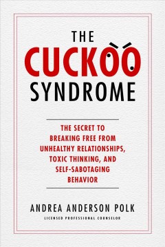 The cuckoo syndrome : the secret to breaking free from unhealthy relationships, toxic thinking, and self-sabotaging behavior  Cover Image
