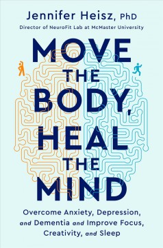 Move the body, heal the mind : overcome anxiety, depression, and dementia and improve focus, creativity, and sleep  Cover Image