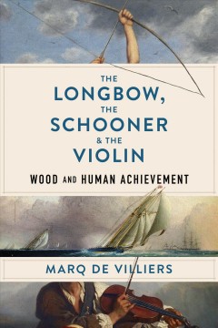 The longbow, the schooner & the violin : wood and human achievement  Cover Image