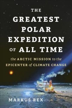 The greatest polar expedition of all time : the Arctic mission to the epicenter of climate change  Cover Image