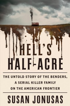 Hell's half-acre : the untold story of the Benders, a serial killer family on the American frontier  Cover Image