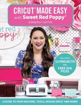 Cricut made easy with Sweet Red Poppy : a guide to your machine, tools, design space and more!  Cover Image