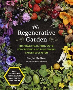 The regenerative garden : 80 practical projects for creating a self-sustaining garden ecosystem : easy, small-scale permaculture ideas for the home garden  Cover Image