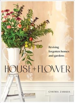 House + flower : reviving forgotten homes and gardens  Cover Image