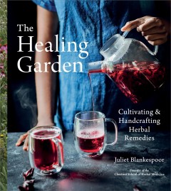 The healing garden : cultivating & handcrafting herbal remedies  Cover Image