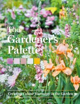 The gardener's palette : creating colour harmony in the garden  Cover Image