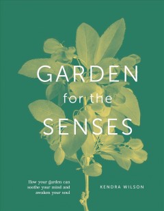Garden for the senses : how your garden can soothe your mind and awaken your soul  Cover Image