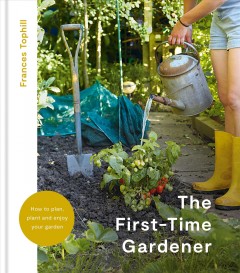 The first-time gardener : how to plan, plant, and enjoy your garden  Cover Image