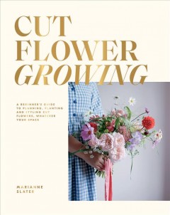 Cut flower growing : a beginner's guide to planning, planting and styling cut flowers, whatever your space  Cover Image
