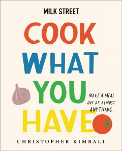 Milk Street cook what you have : make a meal out of almost anything  Cover Image