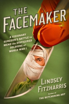 The facemaker : a visionary surgeon's battle to mend the disfigured soldiers of World War I  Cover Image
