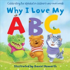 Why I love my ABC : celebrating the alphabet in children's very own words  Cover Image