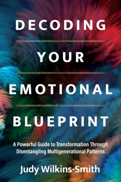 Decoding your emotional blueprint : a powerful guide to transformation through disentangling multigenerational patterns  Cover Image