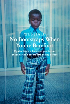 No bootstraps when you're barefoot : my rise from a Jamaican plantation shack to the boardrooms of Bay Street  Cover Image