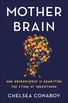 Mother brain : how neuroscience is rewriting the story of parenthood  Cover Image