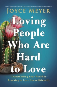 Loving people who are hard to love : transforming your world by learning to love unconditionally  Cover Image