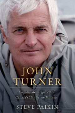 John Turner : an intimate biography of Canada's 17th prime minister  Cover Image