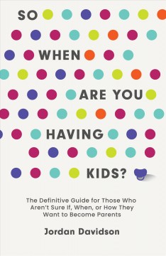 So when are you having kids? : the definitive guide for those who aren't sure if, when, or how they want to become parents  Cover Image