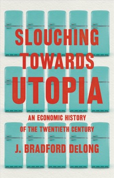 Slouching towards utopia : an economic history of the twentieth century  Cover Image