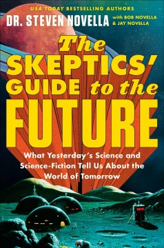 The skeptics' guide to the future : what yesterday's science and science fiction tell us about the world of tomorrow  Cover Image