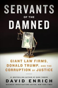 Servants of the damned : giant law firms, Donald Trump, and the corruption of justice  Cover Image