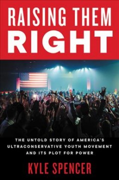 Raising them right : the untold story of America's ultraconservative youth movement and its plot for power  Cover Image