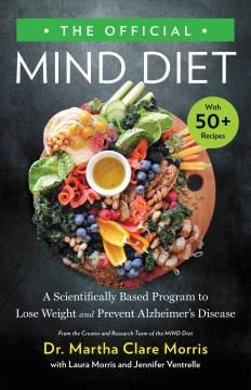 The official MIND diet : a scientifically based program to lose weight and prevent Alzheimer's disease  Cover Image