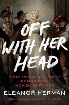 Off with her head : three thousand years of demonizing women in power  Cover Image