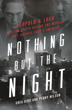 Nothing but the night : Leopold & Loeb and the truth behind the murder that rocked 1920s America  Cover Image