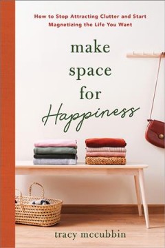 Make space for happiness : how to stop attracting clutter and start magnetizing the life you want  Cover Image