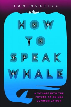 How to speak whale : a voyage into the future of animal communication  Cover Image