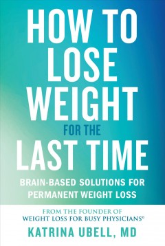 How to lose weight for the last time : brain-based solutions for permanent weight loss  Cover Image