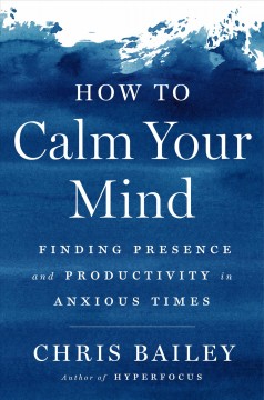 How to calm your mind : finding presence and productivity in anxious times  Cover Image