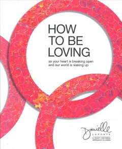 How to be loving : while your heart is breaking open and our world is waking up  Cover Image