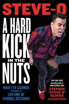 A hard kick in the nuts : what I've learned from a lifetime of terrible decisions  Cover Image