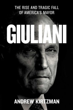 Giuliani : the rise and tragic fall of America's mayor  Cover Image