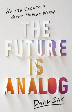 The future is analog : how to create a more human world  Cover Image