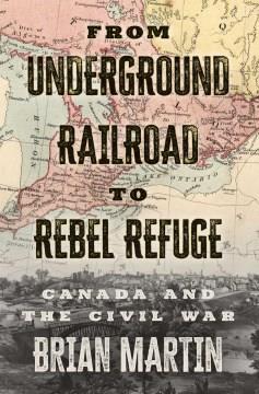 From underground railroad to rebel refuge : Canada and the Civil War  Cover Image