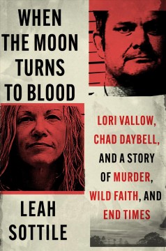 When the moon turns to blood : Lori Vallow, Chad Daybell, and a story of murder, wild faith, and end times  Cover Image